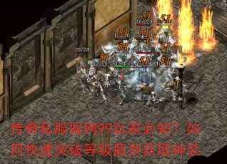 传奇私服服网99玩家必知?如何快速突破等级瓶颈获取神装 传奇私服服网99玩家必知?如何快速突破等级瓶颈获取神装