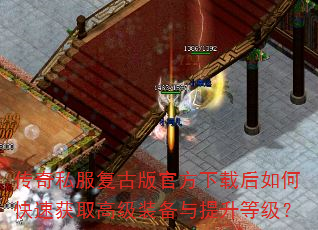 传奇私服复古版官方下载后如何快速获取高级装备与提升等级? 传奇私服复古版官方下载后如何快速获取高级装备与提升等级?