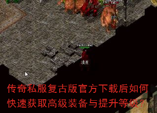 传奇私服复古版官方下载后如何快速获取高级装备与提升等级? 传奇私服复古版官方下载后如何快速获取高级装备与提升等级?
