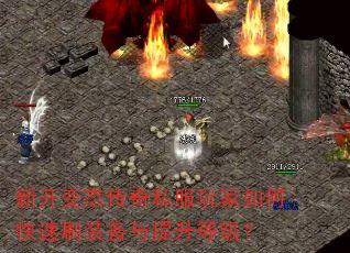 新开变态传奇私服玩家如何快速刷装备与提升等级? 新开变态传奇私服玩家如何快速刷装备与提升等级?