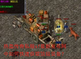 热血传奇私服sf最新发布网中如何快速获取顶级装备? 热血传奇私服sf最新发布网中如何快速获取顶级装备?