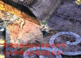 热血传奇私服sf最新发布网中如何快速获取顶级装备? 热血传奇私服sf最新发布网中如何快速获取顶级装备?