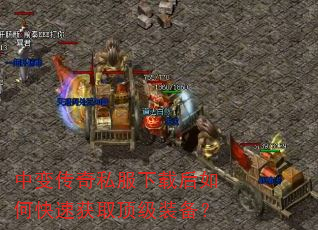 中变传奇私服下载后如何快速获取顶级装备? 中变传奇私服下载后如何快速获取顶级装备?