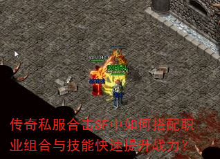 传奇私服合击SF中如何搭配职业组合与技能快速提升战力? 传奇私服合击SF中如何搭配职业组合与技能快速提升战力?