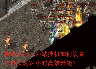 传奇私服大补贴挂机如何设置才能实现24小时高效升级? 传奇私服大补贴挂机如何设置才能实现24小时高效升级?
