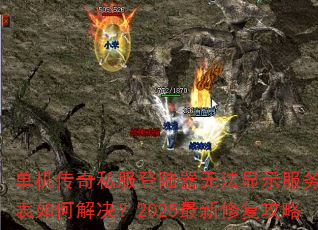 单机传奇私服登陆器无法显示服务器列表如何解决?2025最新修复攻略 单机传奇私服登陆器无法显示服务器列表如何解决?2025最新修复攻略
