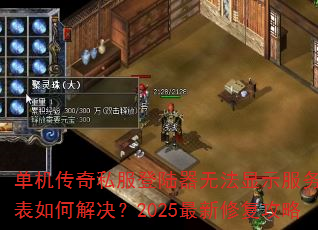 单机传奇私服登陆器无法显示服务器列表如何解决?2025最新修复攻略 单机传奇私服登陆器无法显示服务器列表如何解决?2025最新修复攻略