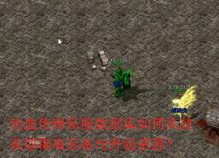 热血传奇私服数据库如何高效获取稀有装备与升级资源? 热血传奇私服数据库如何高效获取稀有装备与升级资源?