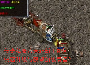 传奇私服八天sf新手如何快速升级与获取顶级装备? 传奇私服八天sf新手如何快速升级与获取顶级装备?