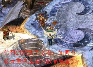 传奇游戏新手必看:如何不花元宝快速刷到极品装备? 传奇游戏新手必看:如何不花元宝快速刷到极品装备?