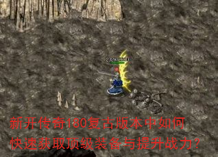 新开传奇180复古版本中如何快速获取顶级装备与提升战力? 新开传奇180复古版本中如何快速获取顶级装备与提升战力?