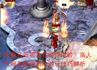 传奇私服哪款最值得体验?高人气服务器评测与游玩技巧解析 传奇私服哪款最值得体验?高人气服务器评测与游玩技巧解析