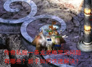 传奇私服一条龙攻略常见问题有哪些?新手如何快速解决? 传奇私服一条龙攻略常见问题有哪些?新手如何快速解决?