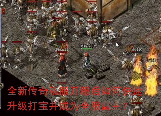 全新传奇私服开服后如何快速升级打宝并成为全服霸主? 全新传奇私服开服后如何快速升级打宝并成为全服霸主?