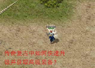 传奇复古中如何快速升级并获取高级装备? 传奇复古中如何快速升级并获取高级装备?