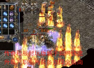 传奇私服耐玩版新手如何快速升级?职业与装备选择全指南 传奇私服耐玩版新手如何快速升级?职业与装备选择全指南