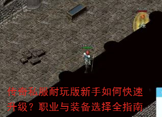 传奇私服耐玩版新手如何快速升级?职业与装备选择全指南 传奇私服耐玩版新手如何快速升级?职业与装备选择全指南