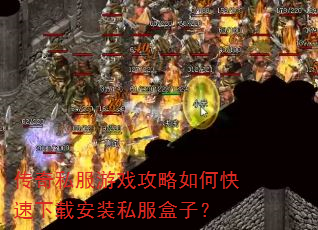 传奇私服游戏攻略如何快速下载安装私服盒子? 传奇私服游戏攻略如何快速下载安装私服盒子?
