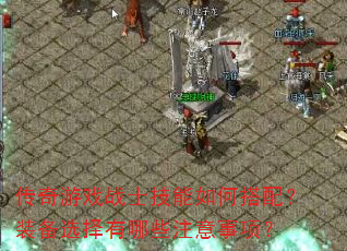 传奇游戏战士技能如何搭配?装备选择有哪些注意事项? 传奇游戏战士技能如何搭配?装备选择有哪些注意事项?