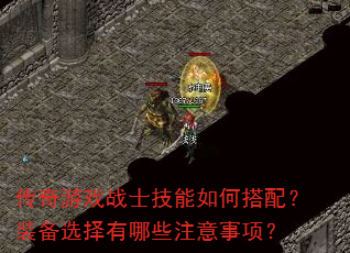 传奇游戏战士技能如何搭配?装备选择有哪些注意事项? 传奇游戏战士技能如何搭配?装备选择有哪些注意事项?