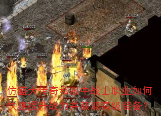 仿盛大传奇私服中战士职业如何快速提升战力并获取高级装备? 仿盛大传奇私服中战士职业如何快速提升战力并获取高级装备?