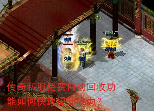 传奇私服免费自动回收功能如何快速提升战力? 传奇私服免费自动回收功能如何快速提升战力?