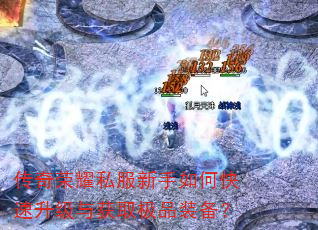 传奇荣耀私服新手如何快速升级与获取极品装备? 传奇荣耀私服新手如何快速升级与获取极品装备?