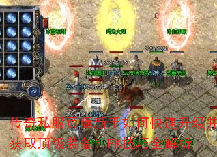 传奇私服页版新手如何快速升级并获取顶级装备?PK技巧全解析 传奇私服页版新手如何快速升级并获取顶级装备?PK技巧全解析