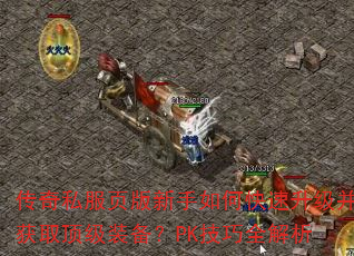 传奇私服页版新手如何快速升级并获取顶级装备?PK技巧全解析 传奇私服页版新手如何快速升级并获取顶级装备?PK技巧全解析