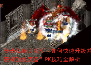 传奇私服页版新手如何快速升级并获取顶级装备?PK技巧全解析 传奇私服页版新手如何快速升级并获取顶级装备?PK技巧全解析