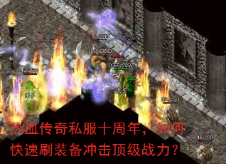 热血传奇私服十周年,如何快速刷装备冲击顶级战力? 热血传奇私服十周年,如何快速刷装备冲击顶级战力?