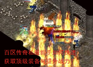 百区传奇私服新手如何快速获取顶级装备与提升战力? 百区传奇私服新手如何快速获取顶级装备与提升战力?