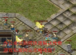 办公桌前如何快速解决传奇游戏私服网站攻略难题? 办公桌前如何快速解决传奇游戏私服网站攻略难题?