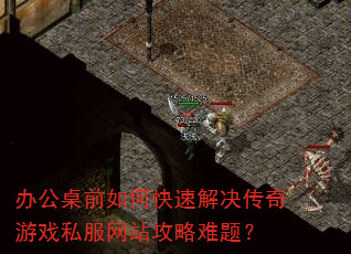 办公桌前如何快速解决传奇游戏私服网站攻略难题? 办公桌前如何快速解决传奇游戏私服网站攻略难题?