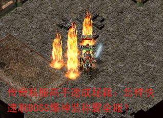 传奇私服高手速成秘籍:怎样快速刷BOSS爆神装称霸全服? 传奇私服高手速成秘籍:怎样快速刷BOSS爆神装称霸全服?