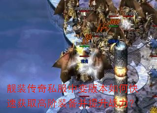 靓装传奇私服中变版本如何快速获取高阶装备并提升战力? 靓装传奇私服中变版本如何快速获取高阶装备并提升战力?