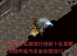 打金传奇私服排行榜前十名有哪些高效升级与装备获取技巧? 打金传奇私服排行榜前十名有哪些高效升级与装备获取技巧?