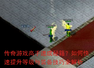 传奇游戏高手速成秘籍?如何快速提升等级与装备技巧全解析 传奇游戏高手速成秘籍?如何快速提升等级与装备技巧全解析
