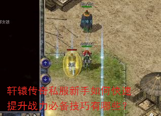 轩辕传奇私服新手如何快速提升战力必备技巧有哪些? 轩辕传奇私服新手如何快速提升战力必备技巧有哪些?