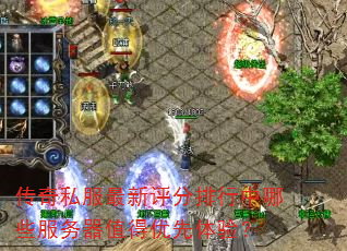 传奇私服最新评分排行中哪些服务器值得优先体验? 传奇私服最新评分排行中哪些服务器值得优先体验?