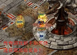 传奇游戏新手如何快速获取顶级装备? 传奇游戏新手如何快速获取顶级装备?
