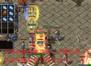 传奇私服游戏攻略:如何快速获取高级装备与提升战力? 传奇私服游戏攻略:如何快速获取高级装备与提升战力?