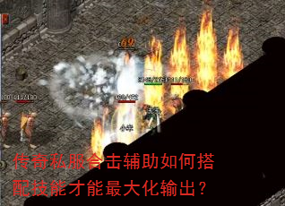 传奇私服合击辅助如何搭配技能才能最大化输出? 传奇私服合击辅助如何搭配技能才能最大化输出?