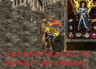 热血传奇私服下载安装后如何快速提升战力?新手攻略有哪些? 热血传奇私服下载安装后如何快速提升战力?新手攻略有哪些?