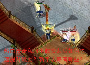 热血传奇私服下载安装后如何快速提升战力?新手攻略有哪些? 热血传奇私服下载安装后如何快速提升战力?新手攻略有哪些?