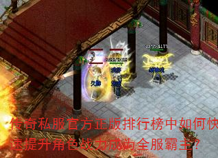 传奇私服官方正版排行榜中如何快速提升角色战力成为全服霸主? 传奇私服官方正版排行榜中如何快速提升角色战力成为全服霸主?