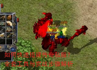 如何快速搭建传奇私服?全套工具与实战步骤解析 如何快速搭建传奇私服?全套工具与实战步骤解析