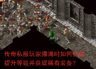 传奇私服玩家爆满时如何快速提升等级并获取稀有装备? 传奇私服玩家爆满时如何快速提升等级并获取稀有装备?