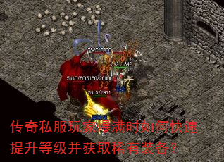 传奇私服玩家爆满时如何快速提升等级并获取稀有装备? 传奇私服玩家爆满时如何快速提升等级并获取稀有装备?