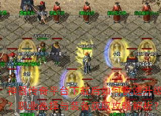 神器传奇平台下载后如何快速升级?职业选择与装备获取攻略解析? 神器传奇平台下载后如何快速升级?职业选择与装备获取攻略解析?